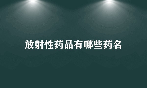 放射性药品有哪些药名
