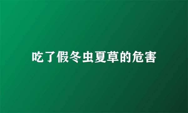 吃了假冬虫夏草的危害