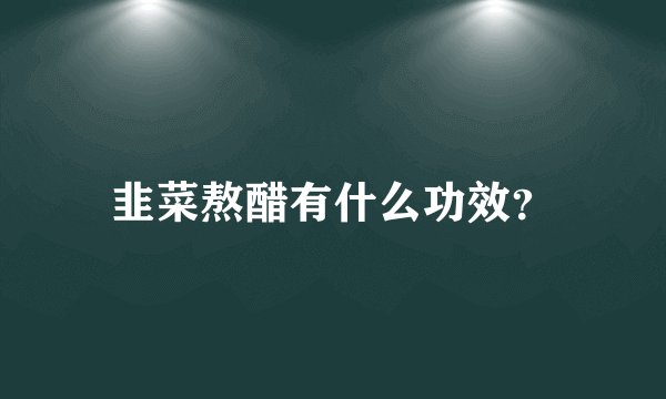 韭菜熬醋有什么功效？