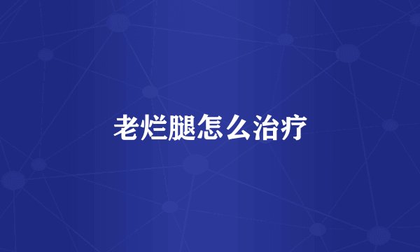 老烂腿怎么治疗