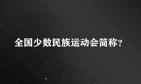 全国少数民族运动会简称？