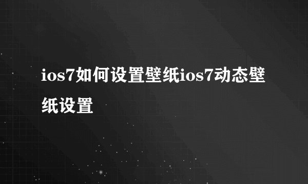 ios7如何设置壁纸ios7动态壁纸设置