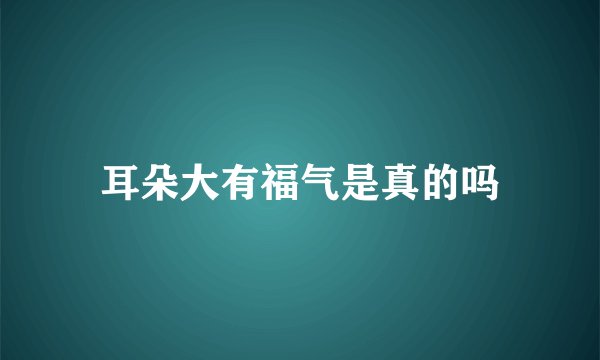 耳朵大有福气是真的吗