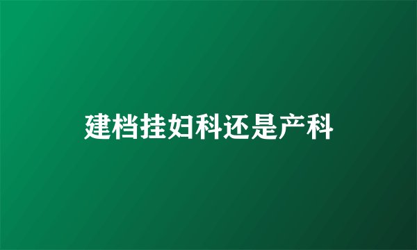 建档挂妇科还是产科