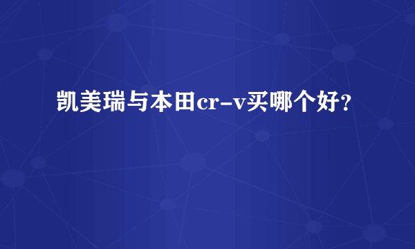 凯美瑞与本田cr-v买哪个好？