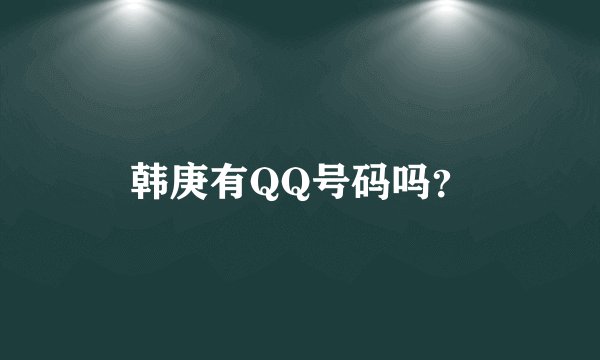 韩庚有QQ号码吗？