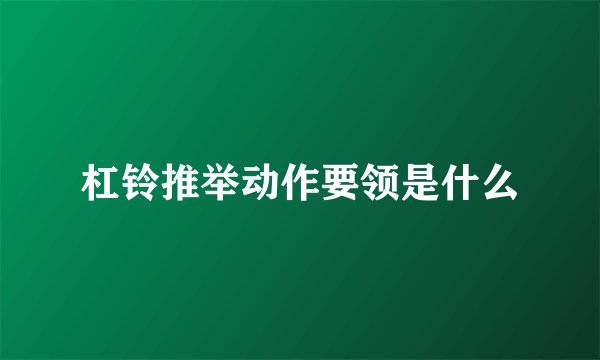 杠铃推举动作要领是什么