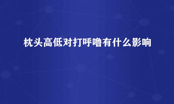 枕头高低对打呼噜有什么影响