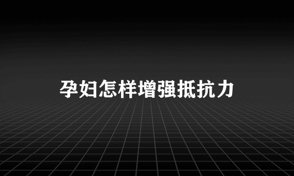 孕妇怎样增强抵抗力