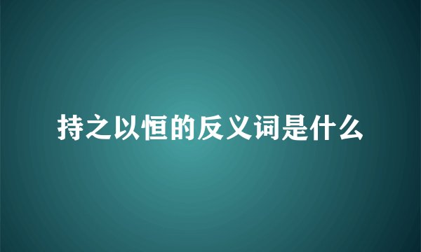 持之以恒的反义词是什么