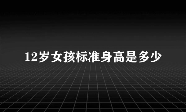 12岁女孩标准身高是多少