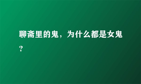 聊斋里的鬼，为什么都是女鬼？
