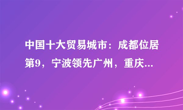 中国十大贸易城市:成都位居第9,宁波领先广州,重庆出局前十!
