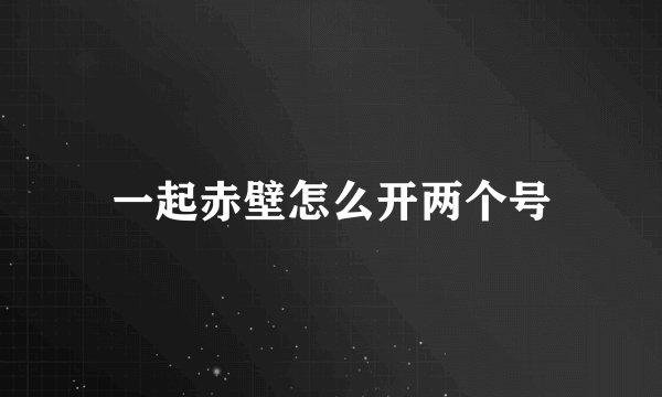 一起赤壁怎么开两个号