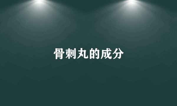 骨刺丸的成分