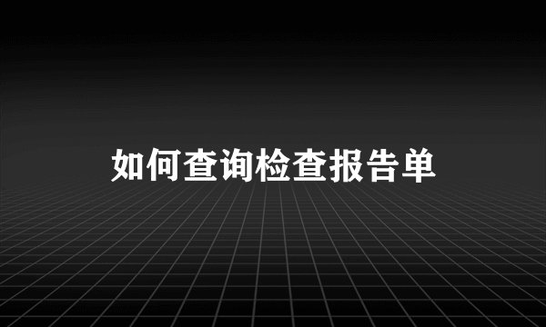 如何查询检查报告单