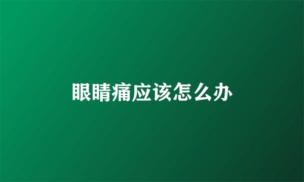 眼睛痛应该怎么办