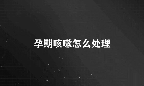 孕期咳嗽怎么处理