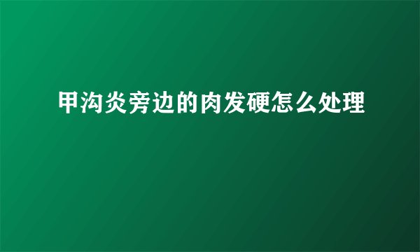 甲沟炎旁边的肉发硬怎么处理