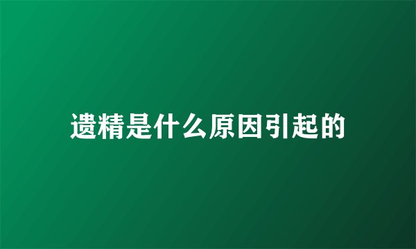 遗精是什么原因引起的
