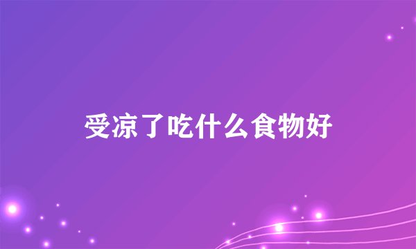 受凉了吃什么食物好