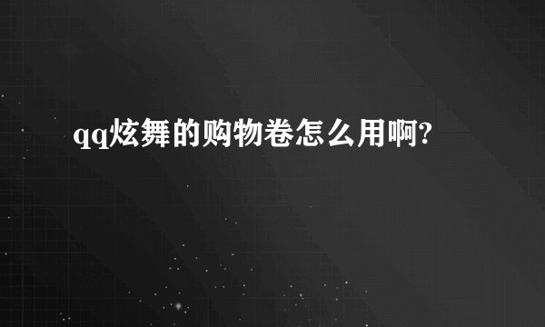 qq炫舞的购物卷怎么用啊?