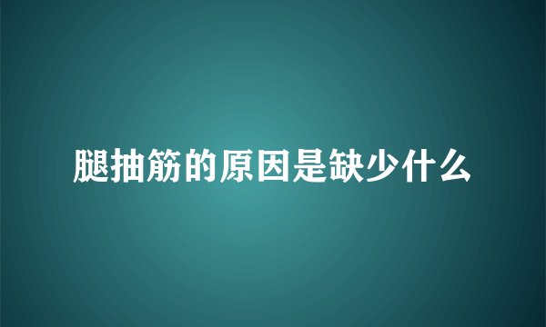 腿抽筋的原因是缺少什么