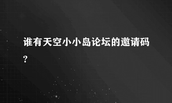 谁有天空小小岛论坛的邀请码?