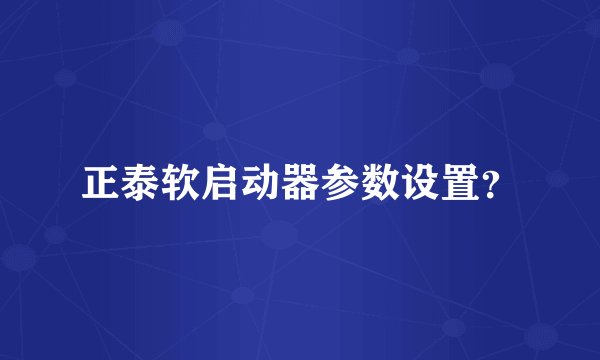 正泰软启动器参数设置？