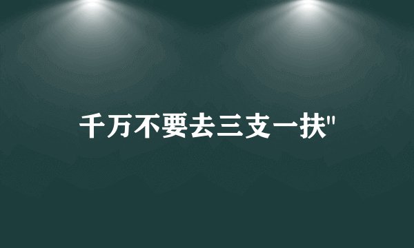 千万不要去三支一扶