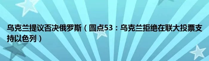 乌克兰提议否决俄罗斯（圆点53：乌克兰拒绝在联大投票支持以色列）