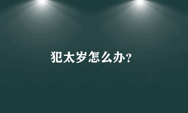 犯太岁怎么办？