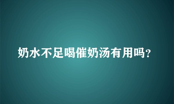 奶水不足喝催奶汤有用吗？