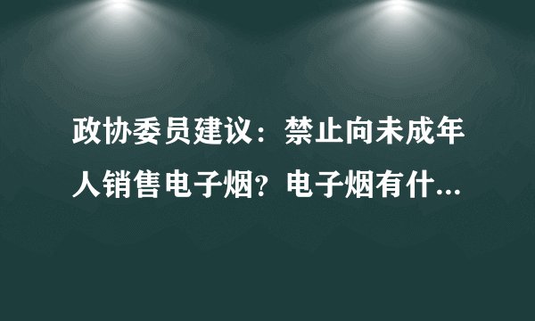 政协委员建议：禁止向未成年人销售电子烟？电子烟有什么危害？