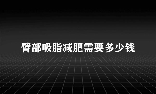 臂部吸脂减肥需要多少钱