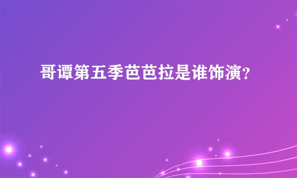 哥谭第五季芭芭拉是谁饰演？