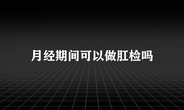 月经期间可以做肛检吗