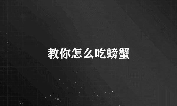 教你怎么吃螃蟹