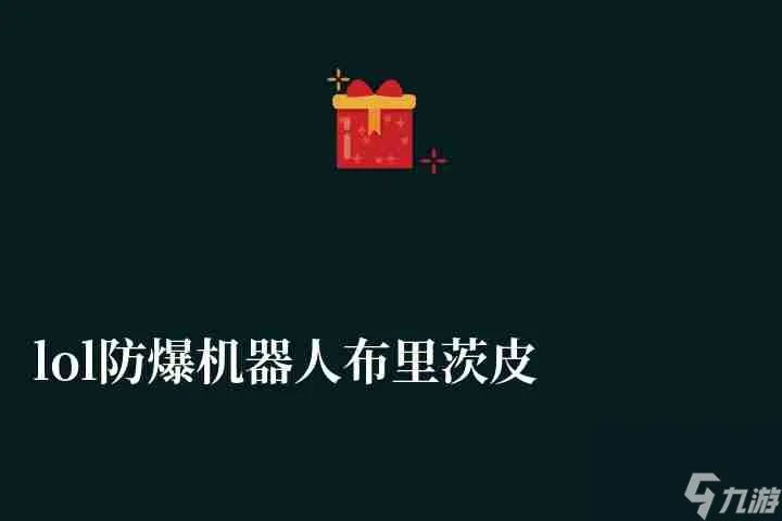 lol防爆机器人布里茨皮肤多少钱 价格 手感和稀有度解析
