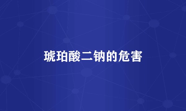 琥珀酸二钠的危害