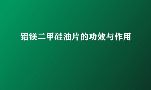 铝镁二甲硅油片的功效与作用