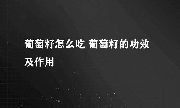 葡萄籽怎么吃 葡萄籽的功效及作用
