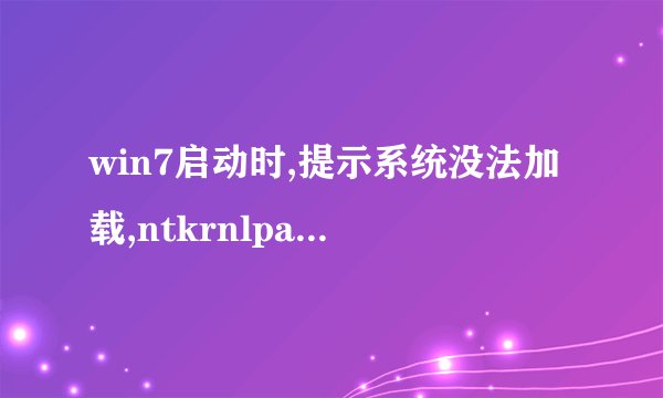 win7启动时,提示系统没法加载,ntkrnlpa.exe丢失损坏什么的