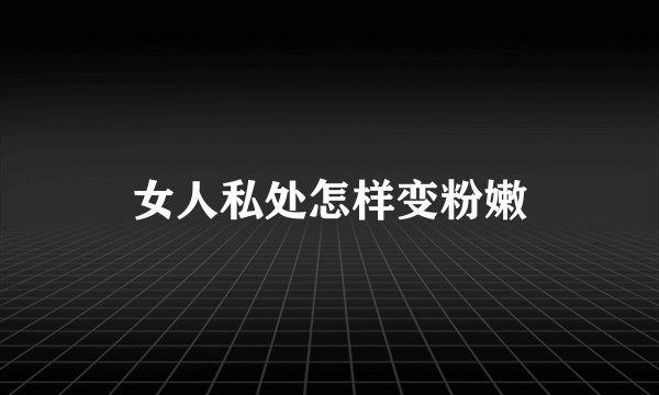 女人私处怎样变粉嫩