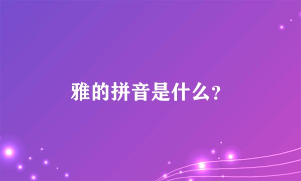 雅的拼音是什么？