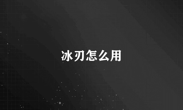冰刃怎么用