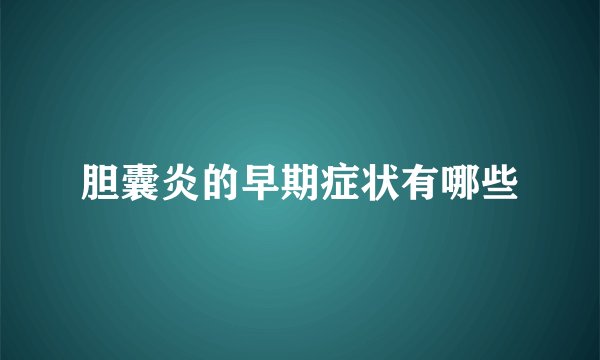 胆囊炎的早期症状有哪些