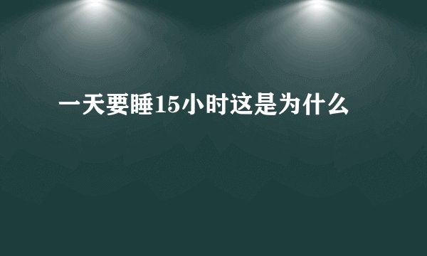 一天要睡15小时这是为什么