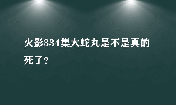火影334集大蛇丸是不是真的死了？