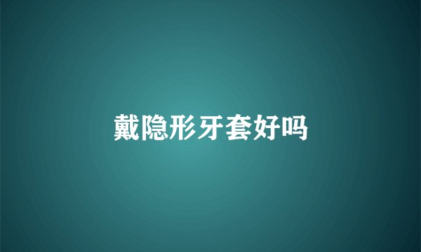 戴隐形牙套好吗